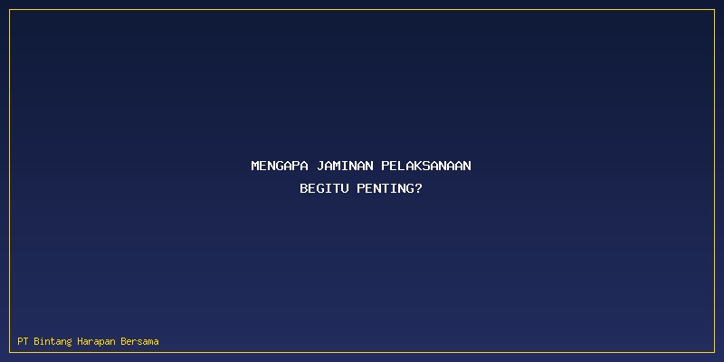 Cara Mengurus Jaminan Pelaksanaan: Mengapa Jaminan Pelaksanaan Begitu Penting?